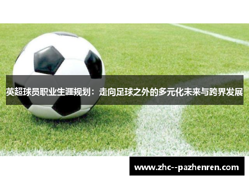 英超球员职业生涯规划：走向足球之外的多元化未来与跨界发展