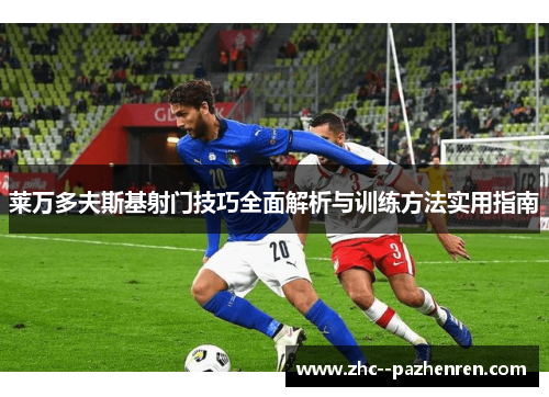 莱万多夫斯基射门技巧全面解析与训练方法实用指南