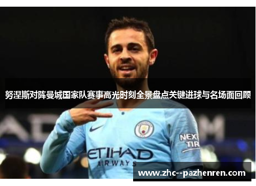 努涅斯对阵曼城国家队赛事高光时刻全景盘点关键进球与名场面回顾