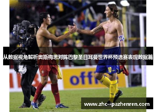 从数据视角解析奥斯梅恩对阵巴黎圣日耳曼世界杯预选赛表现数据篇
