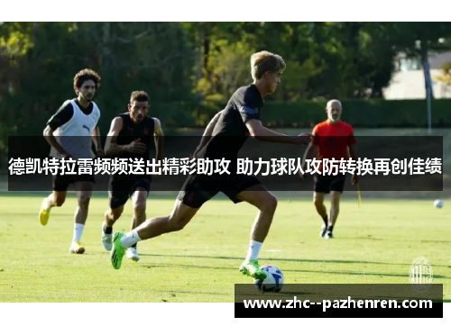 德凯特拉雷频频送出精彩助攻 助力球队攻防转换再创佳绩 德凯特拉雷频频送出精彩助攻 助力球队攻防转换再创佳绩