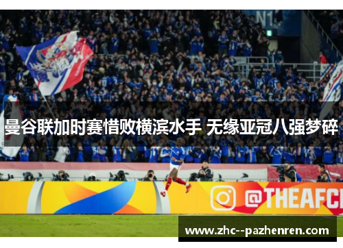 曼谷联加时赛惜败横滨水手 无缘亚冠八强梦碎 曼谷联加时赛惜败横滨水手 无缘亚冠八强梦碎