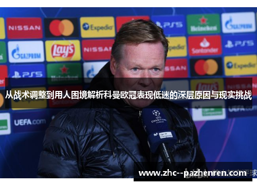 从战术调整到用人困境解析科曼欧冠表现低迷的深层原因与现实挑战 从战术调整到用人困境解析科曼欧冠表现低迷的深层原因与现实挑战