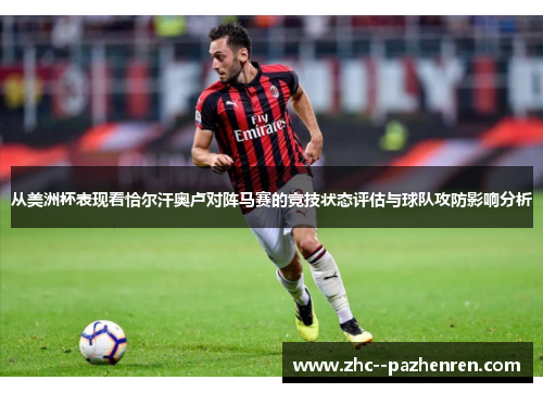 从美洲杯表现看恰尔汗奥卢对阵马赛的竞技状态评估与球队攻防影响分析 从美洲杯表现看恰尔汗奥卢对阵马赛的竞技状态评估与球队攻防影响分析