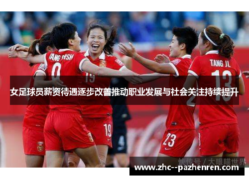 女足球员薪资待遇逐步改善推动职业发展与社会关注持续提升 女足球员薪资待遇逐步改善推动职业发展与社会关注持续提升