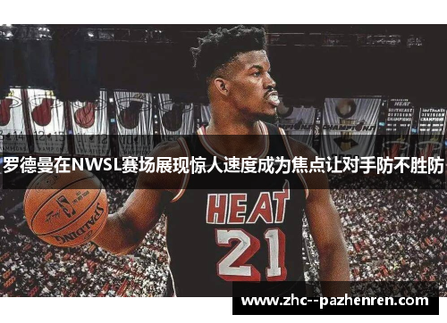 罗德曼在NWSL赛场展现惊人速度成为焦点让对手防不胜防 罗德曼在NWSL赛场展现惊人速度成为焦点让对手防不胜防