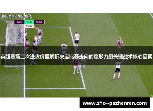 英超赛场二次进攻价值解析决定比赛走向的隐形力量关键战术核心因素 英超赛场二次进攻价值解析决定比赛走向的隐形力量关键战术核心因素