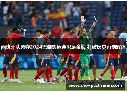 西班牙队勇夺2024巴黎奥运会男足金牌 打破历史再创辉煌 西班牙队勇夺2024巴黎奥运会男足金牌 打破历史再创辉煌